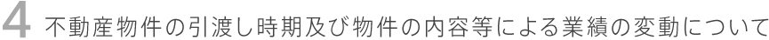 不動産物件の引渡し時期及び
物件の内容等による業績の変動について