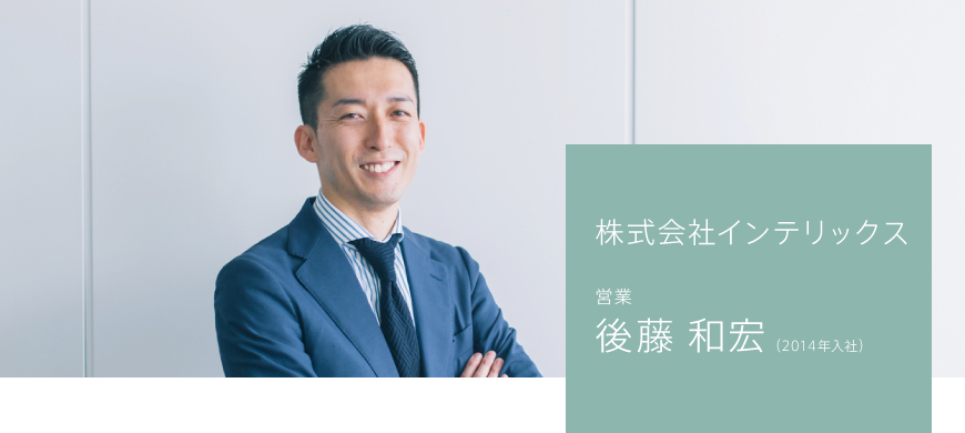 株式会社インテリックス 営業 第二課 後藤 和宏(2014年入社)