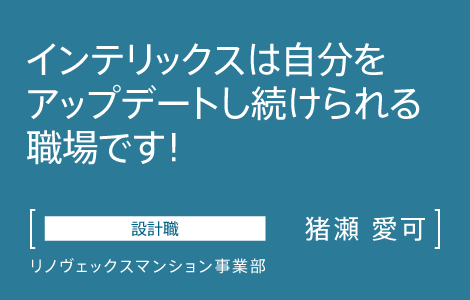 設計職　インテリックス　リノヴェックスマンション事業部　猪瀬 愛可