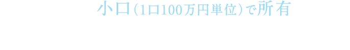 実物不動産を小口（１口100万円単位）で所有できるしくみ「アセットシェアリング」があります