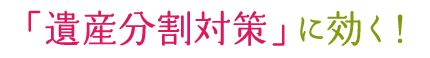 「遺産分割対策」に効く！