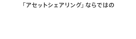 「アセットシェアリング」ならではのさらなる4つのメリット