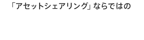 「アセットシェアリング」ならではのさらなる4つのメリット