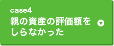 case4 親の資産の評価額をしらなかった