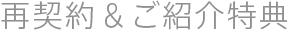 再契約・ご紹介特典