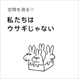 空間を測る①「私たちはウサギじゃない」