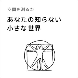 空間を測る②「あなたの知らない小さな世界」