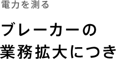 電力を測る「ブレーカーの業務拡大につき」