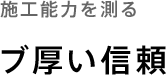 施工能力を測る「ブ厚い信頼」