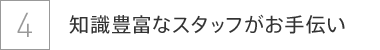 知識豊富なスタッフがお手伝い