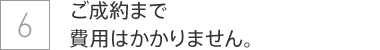 ご成約まで費用はかかりません。