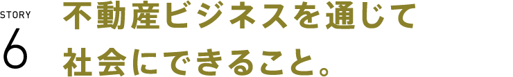 不動産ビジネスを通じて社会にできること。