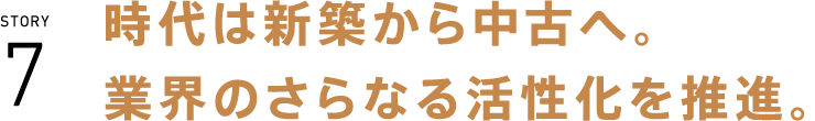 時代は新築から中古へ。業界のさらなる活性化を推進。