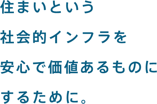 住まいという社会的インフラを安心で価値あるものにするために。