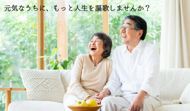 元気なうちに、もっと人生を謳歌しませんか？