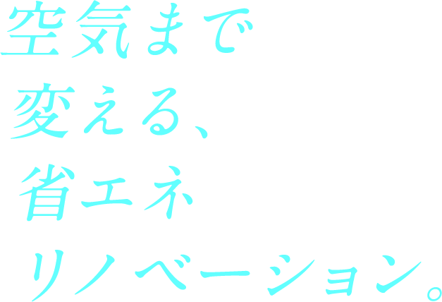 空気まで変える、省エネリネベーション。
